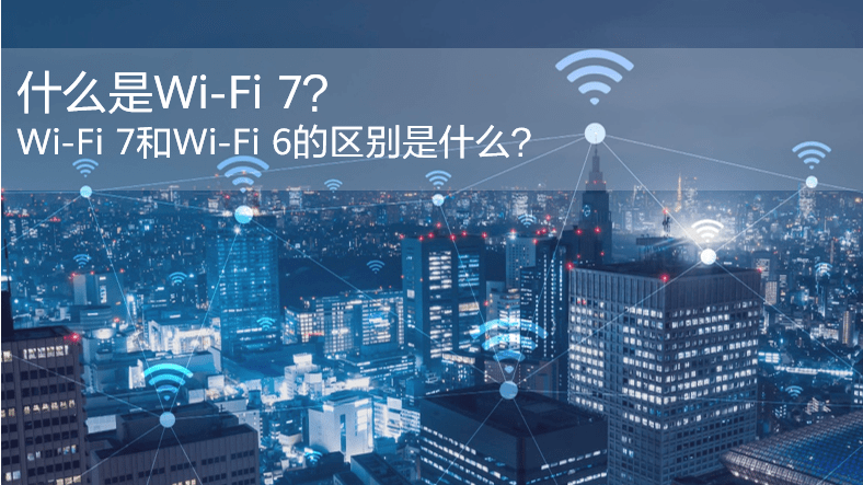 什么是WiFi 7?WiFi 7和WiFi 6的區別是什么? 什么是WiFi 7?WiFi 7和WiFi 6的區別是什么?